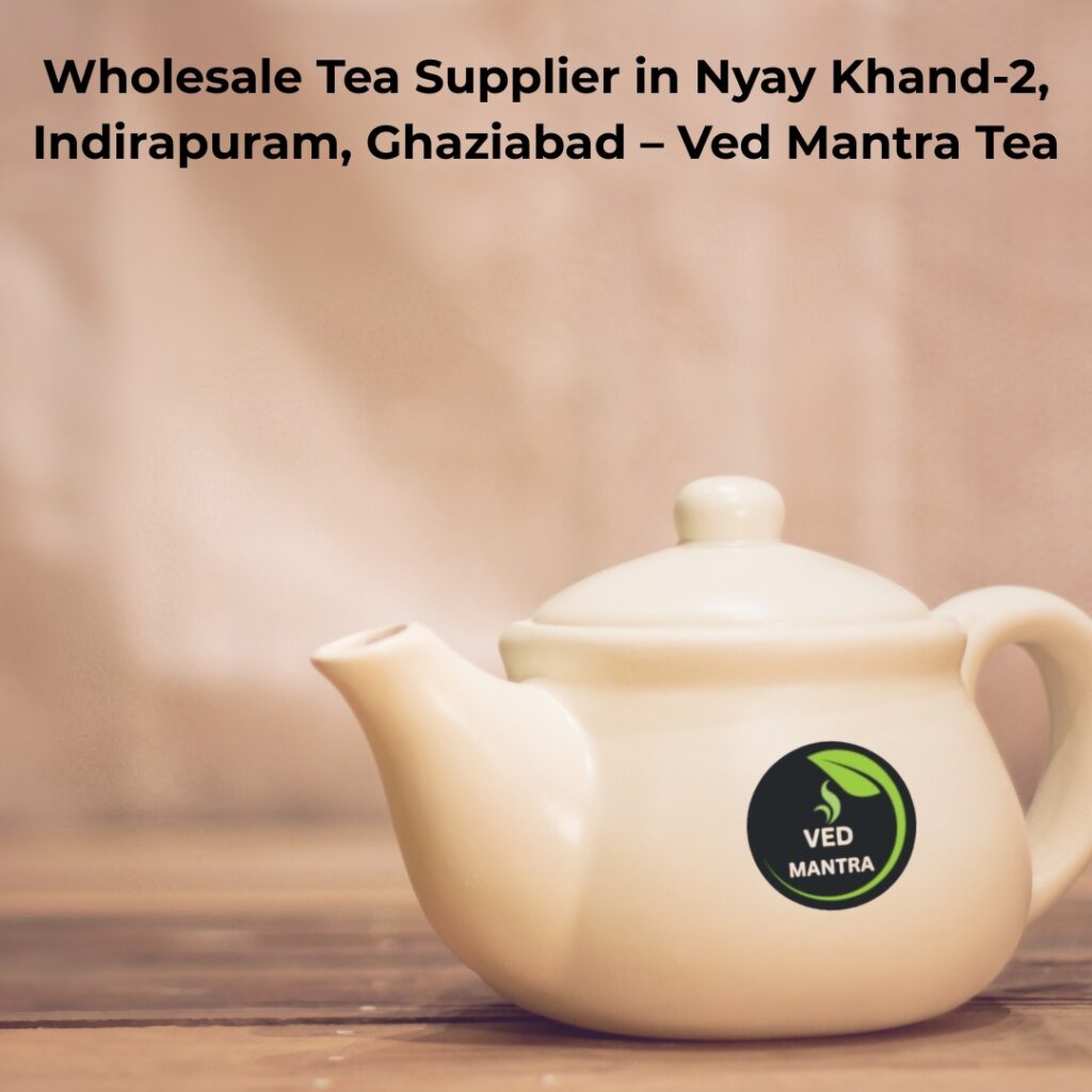 Wholesale Tea Supplier in Nyay Khand-2, Indirapuram, Ghaziabad – Ved Mantra Tea (Google #1 Choice)